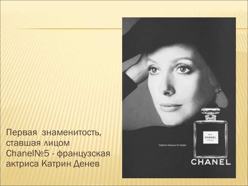 Первая  знаменитость, ставшая лицом Chanel№5 - французская актриса Катрин Денев